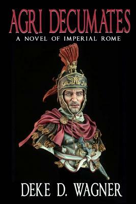 Agri Decumates: A Novel of the Roman Empire by Deke D. Wagner