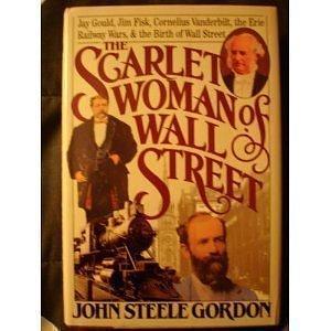 The Scarlet Woman of Wall Street: Jay Gould, Jim Fisk, Cornelius Vanderbilt, and the Erie Railway Wars by John Steele Gordon, John Steele Gordon