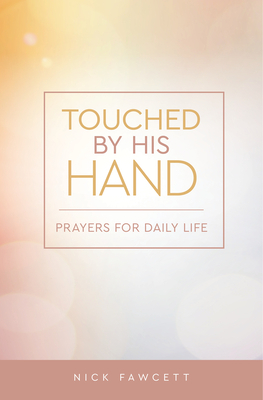 Touched by His Hand: Prayers for Dailiy Life by Nick Fawcett