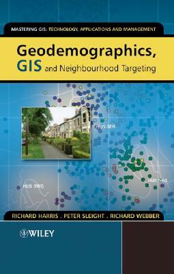 Geodemographics, GIS and Neighbourhood Targeting by Peter Sleight, Richard Harris, Richard Webber