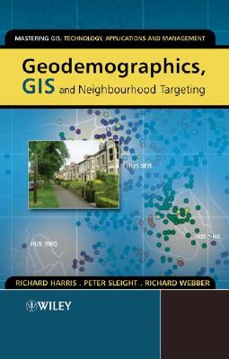 Geodemographics, GIS and Neighbourhood Targeting by Richard Harris, Richard Webber, Peter Sleight