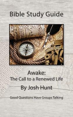 Bible Study Guide -- Awake; The Call to a Renewed Life: Good Questions Have Small Groups Talking by Josh Hunt