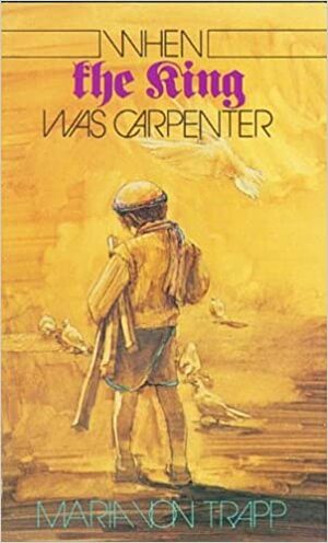 When the King Was Carpenter by Maria Augusta von Trapp