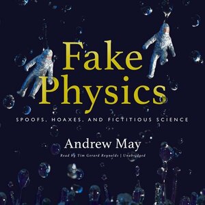 Fake Physics: Spoofs, Hoaxes and Fictitious Science by Andrew May