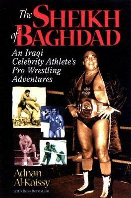 The Sheik of Baghdad: Tales of Celebrity and Terror from Pro Wrestling's General Adnan by Ross Bernstein, Adnan Alkaissy
