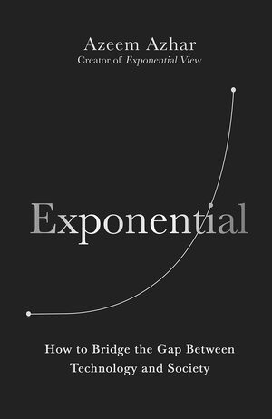 The Exponential Age: How Accelerating Technology is Transforming Business, Politics and Society by Azeem Azhar