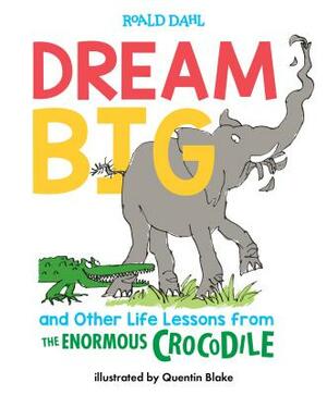 Dream Big and Other Life Lessons from the Enormous Crocodile by Roald Dahl