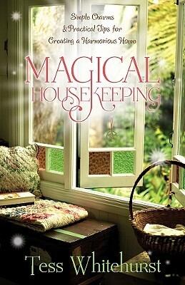 Magical Housekeeping: Simple Charms & Practical Tips for Creating a Harmonious Home by Tess Whitehurst