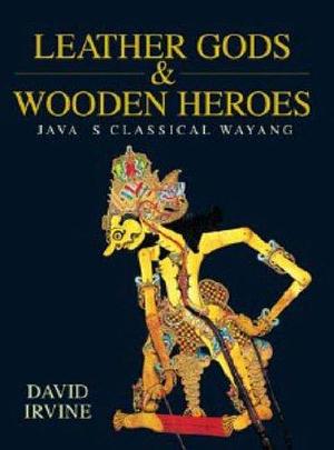 Leather Gods &amp; Wooden Heroes: Java's Classical Wayang by David Irvine