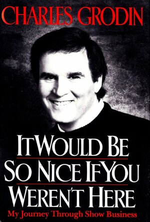 It Would Be So Nice If You Weren't Here: My Journey Through Show Business by Charles Grodin