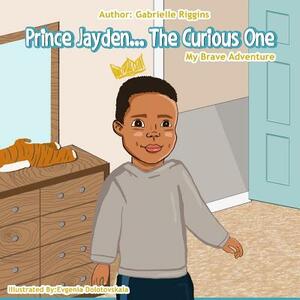 Prince Jayden...the Curious One!: My Brave Adventure by Gabrielle a. M. Riggins