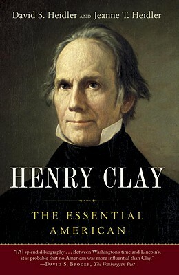 Henry Clay: The Essential American by David S. Heidler, Jeanne T. Heidler