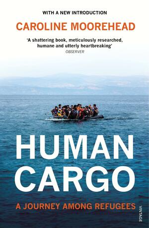 Human Cargo: A Journey among Refugees by Caroline Moorehead, Caroline Moorehead