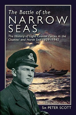 The Battle of the Narrow Seas: The History of the Light Coastal Forces in the Channel & North Sea, 1939-1945 by Peter Scott