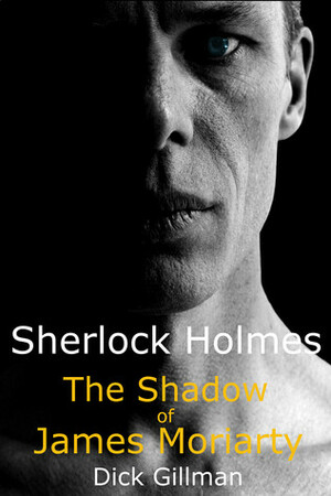 Sherlock Holmes: The Shadow of James Moriarty by Dick Gillman