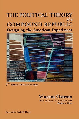 Political Theory of a Compound Republic: Designing the American Experiment by Barbara Allen, Vincent Ostrom