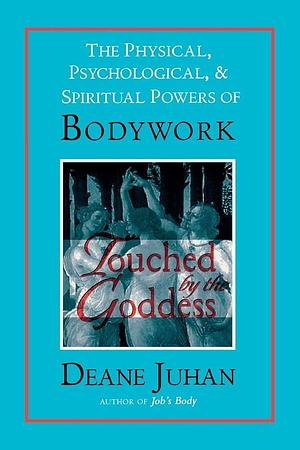 Touched by the Goddess: The Physical, Psychological and Spiritual Powers of Bodywork by Deane Juhan