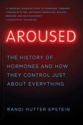 Aroused: The History of Hormones and How They Control Just About Everything by Randi Hutter Epstein