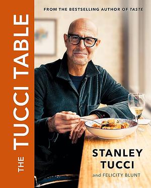 The Tucci Table: From the No. 1 Bestselling Author of Taste by Felicity Blunt, Stanley Tucci, Stanley Tucci