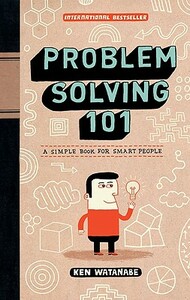 Problem Solving 101: A Simple Book for Smart People by Ken Watanabe