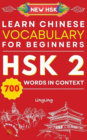 Learn Chinese Vocabulary for Beginners: New HSK Level 2 Chinese Vocabulary Book (Free Audio) - Master Over 700 Words in Context by Ling Ling