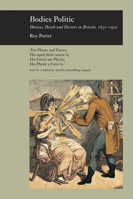 Bodies Politic: Disease, Death and Doctors in Britain, 1650-1900 by Roy Porter