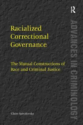Racialized Correctional Governance: The Mutual Constructions of Race and Criminal Justice by Claire Spivakovsky