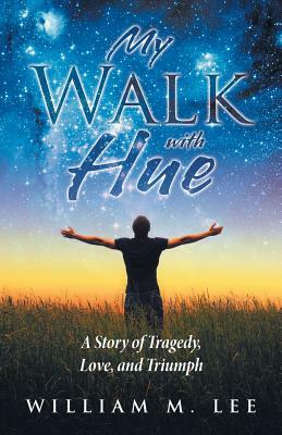 My Walk with Hue: A Story of Tragedy, Love, and Triumph by William M. Lee
