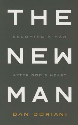 The New Man: Becoming a Man After God's Heart by Daniel M. Doriani