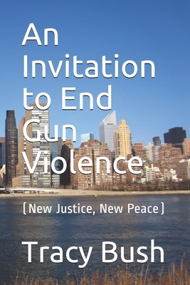 An Invitation to End Gun Violence: (New Justice, New Peace) by Tracy E. Bush