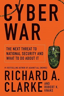 Cyber War: The Next Threat to National Security and What to Do about It by Richard A. Clarke, Robert Knake