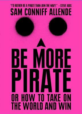 Be More Pirate: Or How to Take on the World and Win by Sam Conniff Allende