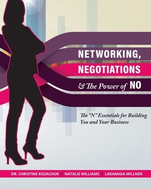 Networking, Negotiations, and the Power of No: The "N" Essentials for Building You and Your Business by Christine Kozachuk, Lashanda Millner, Natalie Williams