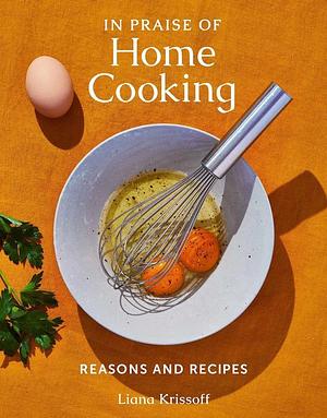 In Praise of Home Cooking: Reasons and Recipes by Liana Krissoff