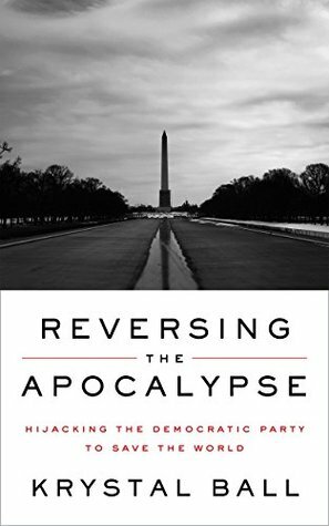 Reversing the Apocalypse: Hijacking the Democratic Party to Save the World by Krystal Ball, Norman Ornstein