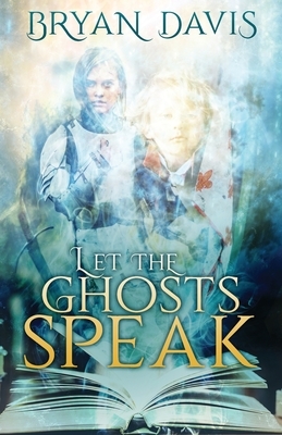 Let the Ghosts Speak by Bryan Davis