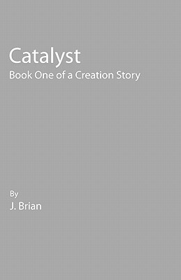 Catalyst: Book One of a Creation Story by J. Brian