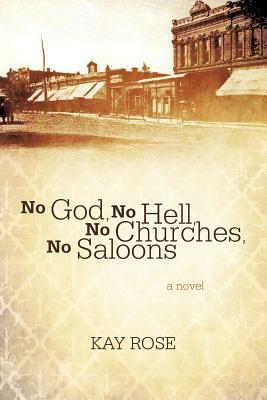 No God, No Hell, No Churches, No Saloons by Kay Rose