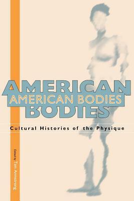 American Bodies: Cultural Histories of the Physique by Tim Armstrong