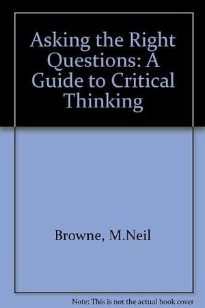 Asking the right questions: A guide to critical thinking by Stuart M. Keeley, M. Neil Browne, M. Neil Browne
