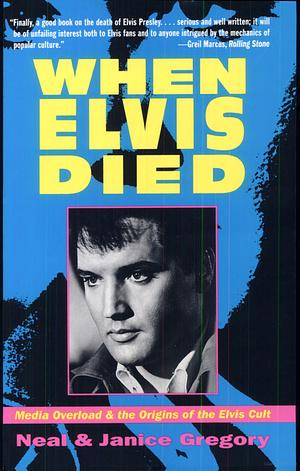 When Elvis Died: Media Overload and the Origins of the Elvis Cult by Neal Gregory