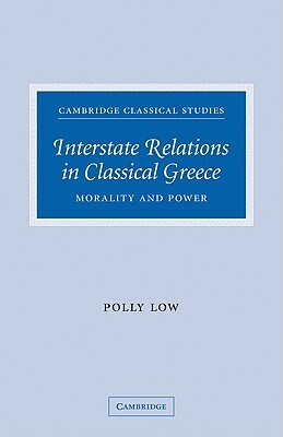 Interstate Relations in Classical Greece: Morality and Power by Polly Low