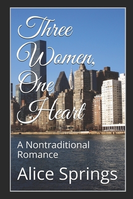 Three Women, One Heart: A Nontraditional Romance by Alice Springs