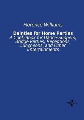 Dainties for Home Parties: A Cook-Book for Dance-Suppers, Bridge Parties, Receptions, Luncheons, and Other Entertainments by Florence Williams
