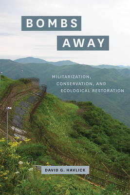 Bombs Away: Militarization, Conservation, and Ecological Restoration by David G. Havlick