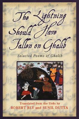 The Lightning Should Have Fallen on Ghalib: Selected Poems by Robert Bly, Sunil Dutta, Mirza Asadullah Khan Ghalib