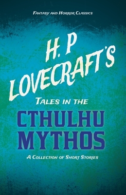 H. P. Lovecraft's Tales in the Cthulhu Mythos - A Collection of Short Stories (Fantasy and Horror Classics): With a Dedication by George Henry Weiss by George Henry Weiss, H.P. Lovecraft