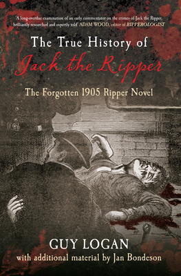 The True History of Jack the Ripper: The Forgotten 1905 Ripper Novel by Jan Bondeson, Guy Logan