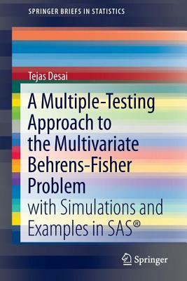 A Multiple-Testing Approach to the Multivariate Behrens-Fisher Problem: With Simulations and Examples in Sas(r) by Tejas Desai