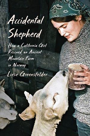 Accidental Shepherd: How a California Girl Rescued an Ancient Mountain Farm in Norway by Liese Greensfelder